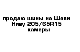 продаю шины на Шеви - Ниву 205/65R15   камеры